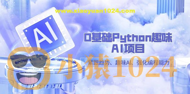 0基础Python趣味AI项目，紧跟趋势、趣味Al、强化编程能力