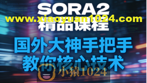 SORA2精品课程,国外大神手把手教你核心技术